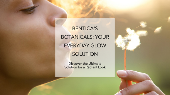 Why Bentica’s Botanicals Are the Ultimate Solution for Everyday Glow?