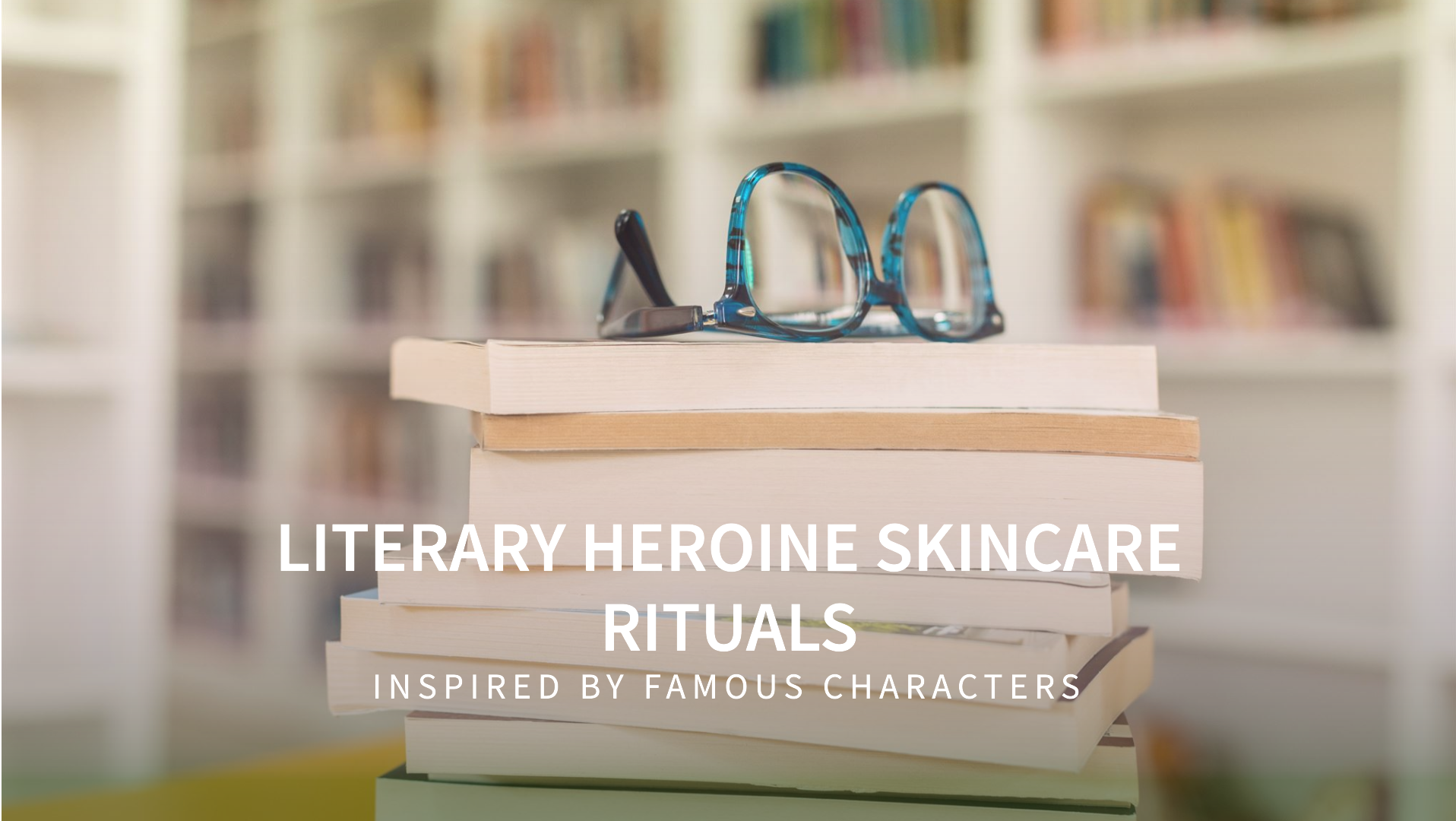 Skincare rituals inspired by famous literary heroines