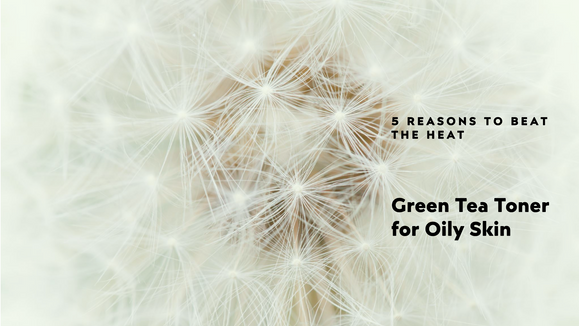 Beat the Heat: 5 Reasons to Use a Green Tea Toner for Oily Skin